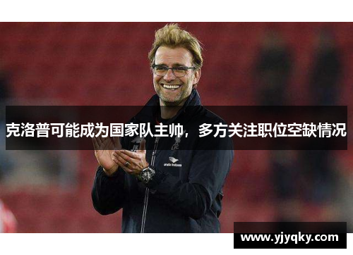 克洛普可能成为国家队主帅，多方关注职位空缺情况