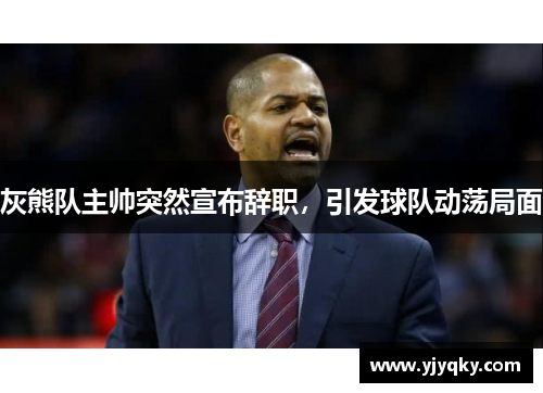 灰熊队主帅突然宣布辞职，引发球队动荡局面