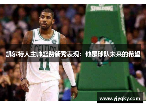 凯尔特人主帅盛赞新秀表现：他是球队未来的希望