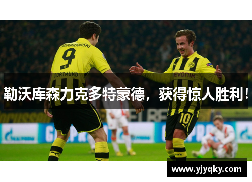 勒沃库森力克多特蒙德，获得惊人胜利！