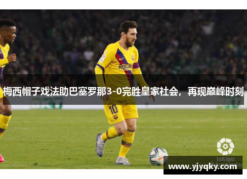 梅西帽子戏法助巴塞罗那3-0完胜皇家社会，再现巅峰时刻