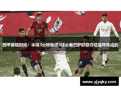 西甲赛程时间：半场3分钟独进5球必看巴萨欧联夺冠是咋炼成的