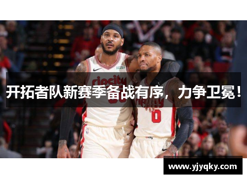 开拓者队新赛季备战有序，力争卫冕！