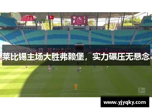 莱比锡主场大胜弗赖堡，实力碾压无悬念