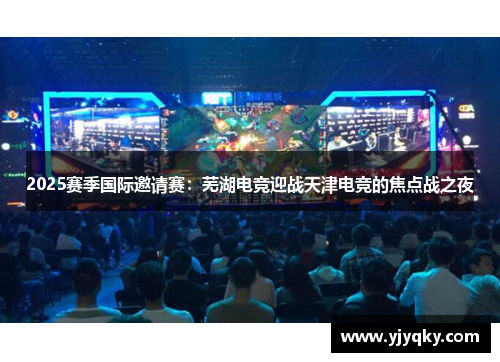 2025赛季国际邀请赛：芜湖电竞迎战天津电竞的焦点战之夜