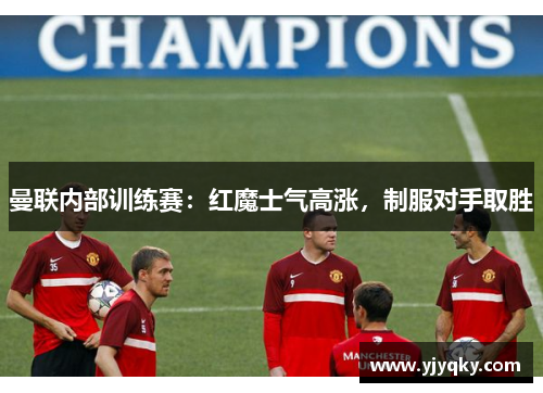 曼联内部训练赛：红魔士气高涨，制服对手取胜