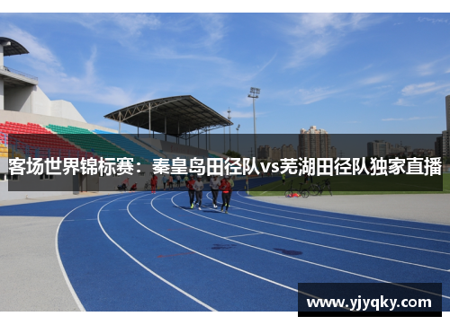 客场世界锦标赛：秦皇岛田径队vs芜湖田径队独家直播