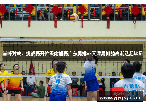 巅峰对决：挑战赛升降级附加赛广东男排vs天津男排的高潮迭起较量