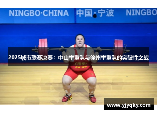 2025城市联赛决赛：中山举重队与徐州举重队的突破性之战